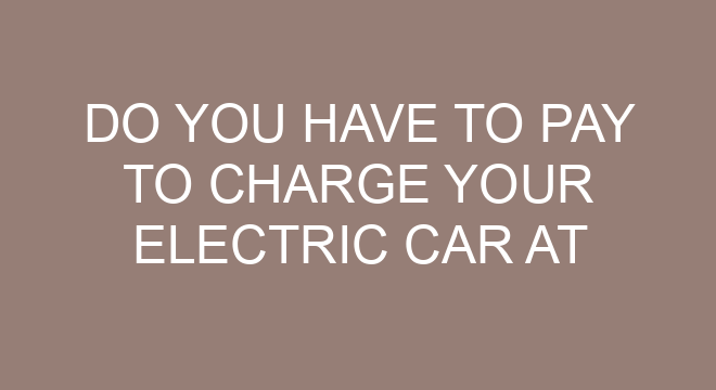 Do You Have To Pay To Charge Your Electric Car At A Charging Station do-you-have-to-pay-to-charge-your-electric-car-at-a-charging-station